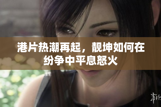 港片热潮再起，靓坤如何在纷争中平息怒火