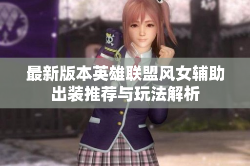 最新版本英雄联盟风女辅助出装推荐与玩法解析