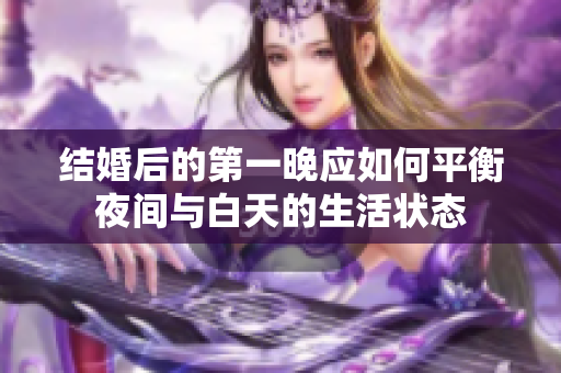 结婚后的第一晚应如何平衡夜间与白天的生活状态