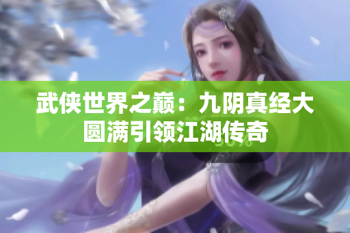 武侠世界之巅：九阴真经大圆满引领江湖传奇