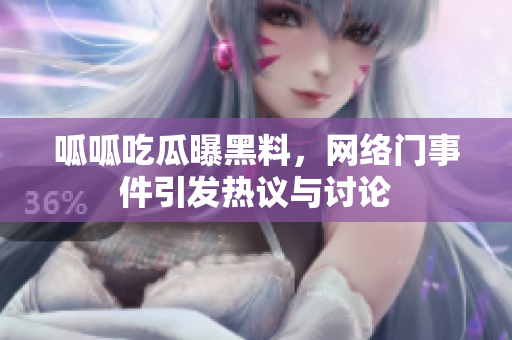呱呱吃瓜曝黑料，网络门事件引发热议与讨论