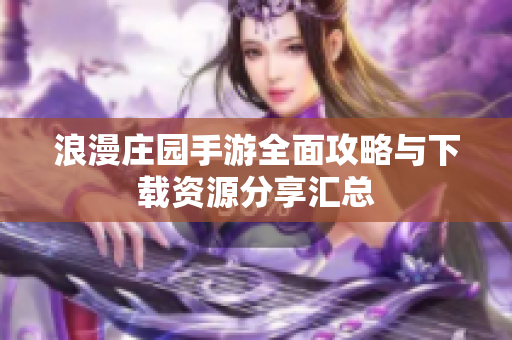 浪漫庄园手游全面攻略与下载资源分享汇总