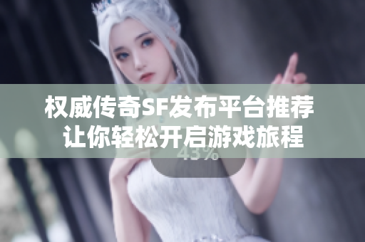 权威传奇SF发布平台推荐 让你轻松开启游戏旅程