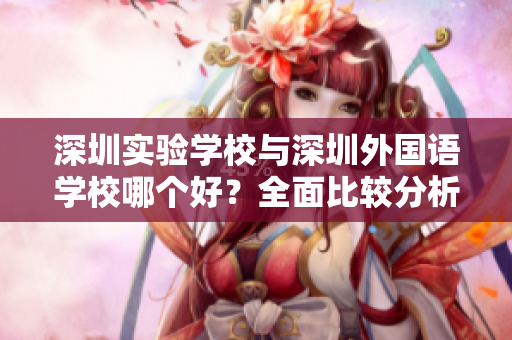 深圳实验学校与深圳外国语学校哪个好？全面比较分析