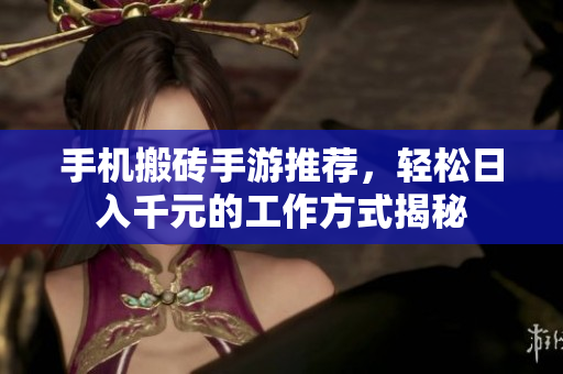 手机搬砖手游推荐，轻松日入千元的工作方式揭秘