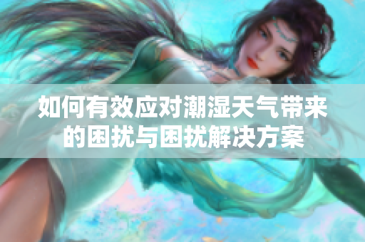 如何有效应对潮湿天气带来的困扰与困扰解决方案