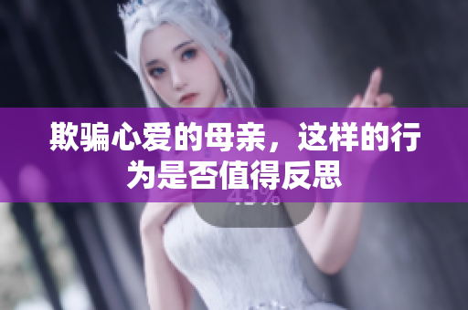欺骗心爱的母亲，这样的行为是否值得反思