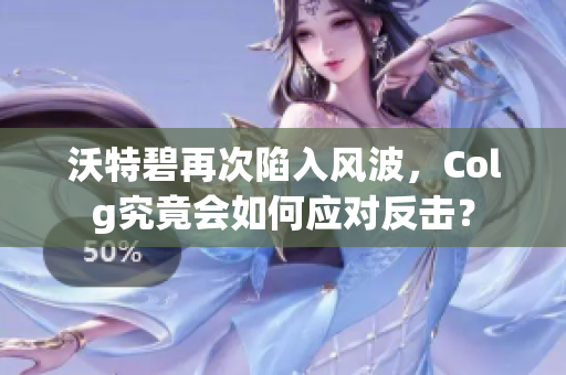 沃特碧再次陷入风波，Colg究竟会如何应对反击？