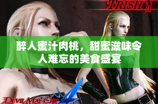 醉人蜜汁肉桃，甜蜜滋味令人难忘的美食盛宴