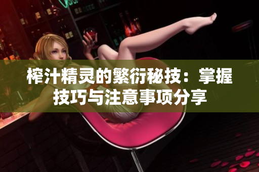 榨汁精灵的繁衍秘技：掌握技巧与注意事项分享