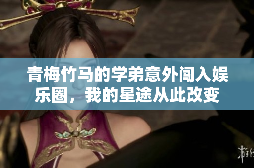 青梅竹马的学弟意外闯入娱乐圈，我的星途从此改变