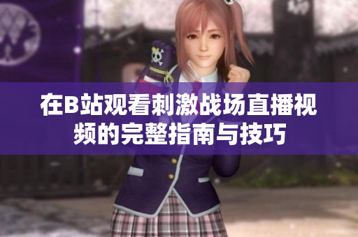 在B站观看刺激战场直播视频的完整指南与技巧