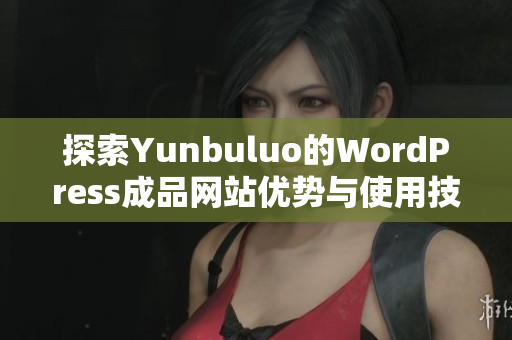 探索Yunbuluo的WordPress成品网站优势与使用技巧