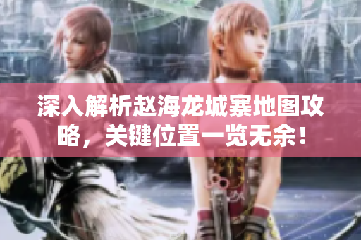 深入解析赵海龙城寨地图攻略，关键位置一览无余！
