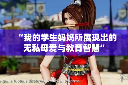 “我的学生妈妈所展现出的无私母爱与教育智慧”