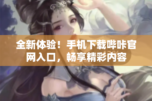 全新体验！手机下载哔咔官网入口，畅享精彩内容