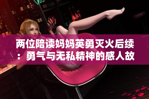 两位陪读妈妈英勇灭火后续：勇气与无私精神的感人故事