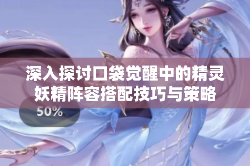 深入探讨口袋觉醒中的精灵妖精阵容搭配技巧与策略