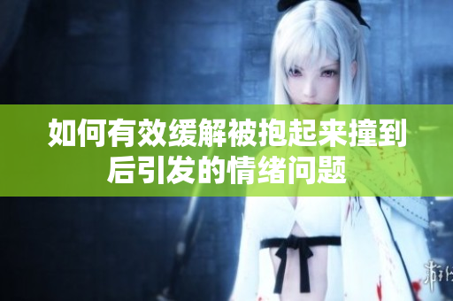 如何有效缓解被抱起来撞到后引发的情绪问题