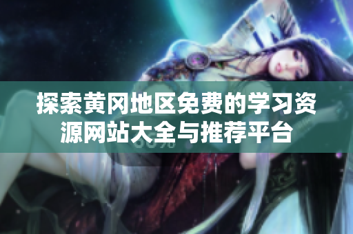 探索黄冈地区免费的学习资源网站大全与推荐平台