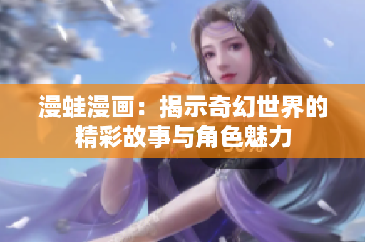 漫蛙漫画：揭示奇幻世界的精彩故事与角色魅力