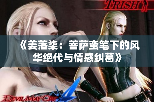 《姜落柒：菩萨蛮笔下的风华绝代与情感纠葛》