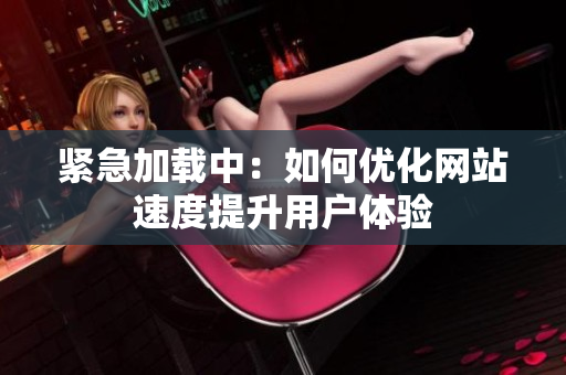 紧急加载中：如何优化网站速度提升用户体验