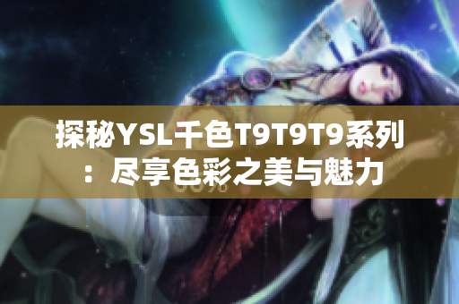 探秘YSL千色T9T9T9系列：尽享色彩之美与魅力