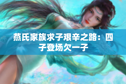 燕氏家族求子艰辛之路：四子登场欠一子