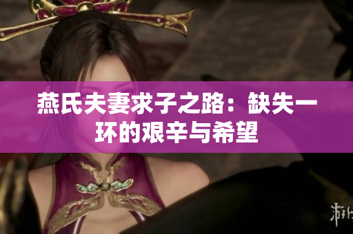 燕氏夫妻求子之路：缺失一环的艰辛与希望