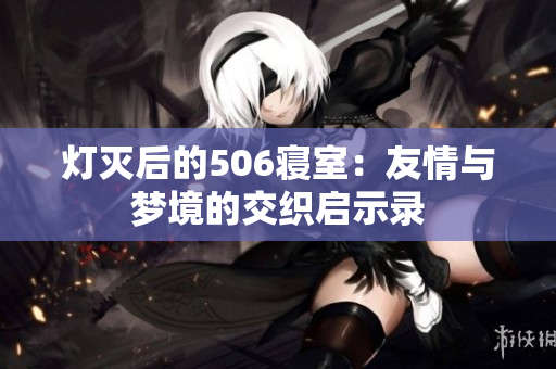 灯灭后的506寝室：友情与梦境的交织启示录
