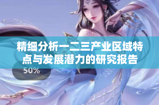 精细分析一二三产业区域特点与发展潜力的研究报告
