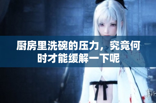 厨房里洗碗的压力，究竟何时才能缓解一下呢