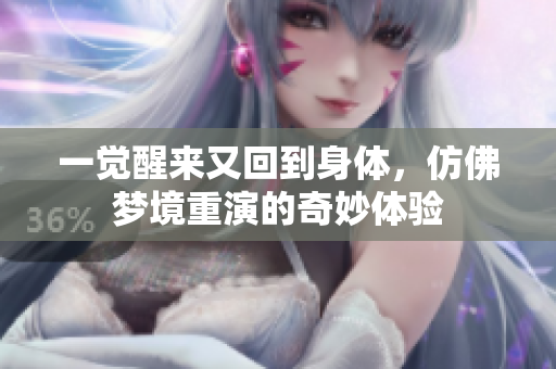 一觉醒来又回到身体，仿佛梦境重演的奇妙体验