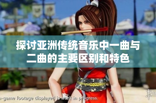 探讨亚洲传统音乐中一曲与二曲的主要区别和特色