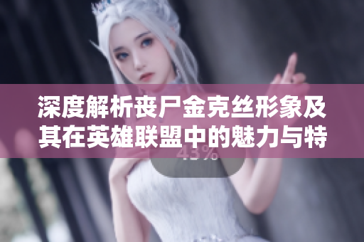 深度解析丧尸金克丝形象及其在英雄联盟中的魅力与特点