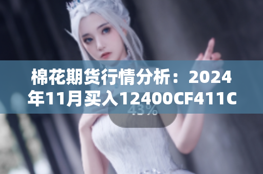 棉花期货行情分析：2024年11月买入12400CF411C的机会与风险