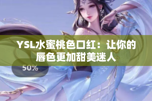 YSL水蜜桃色口红：让你的唇色更加甜美迷人