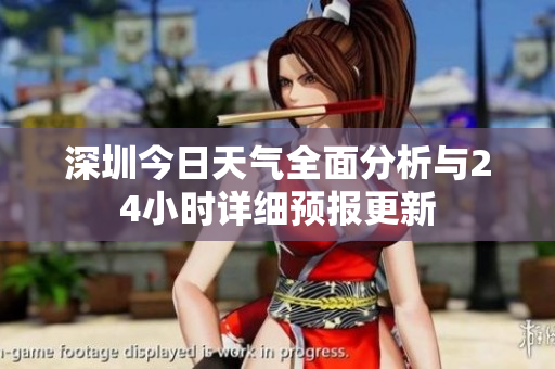 深圳今日天气全面分析与24小时详细预报更新