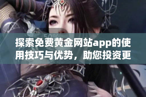 探索免费黄金网站app的使用技巧与优势，助您投资更加顺利