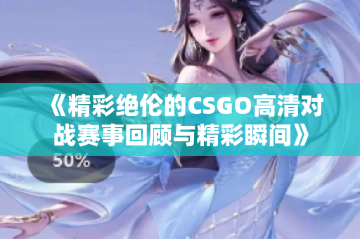 《精彩绝伦的CSGO高清对战赛事回顾与精彩瞬间》