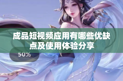 成品短视频应用有哪些优缺点及使用体验分享