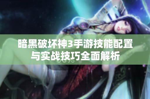 暗黑破坏神3手游技能配置与实战技巧全面解析