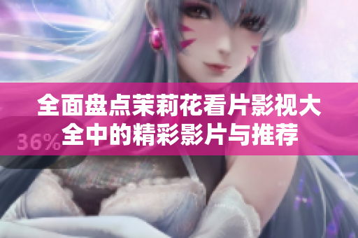 全面盘点茉莉花看片影视大全中的精彩影片与推荐