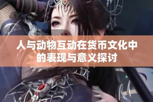 人与动物互动在货币文化中的表现与意义探讨
