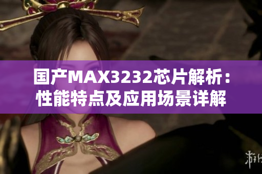 国产MAX3232芯片解析：性能特点及应用场景详解