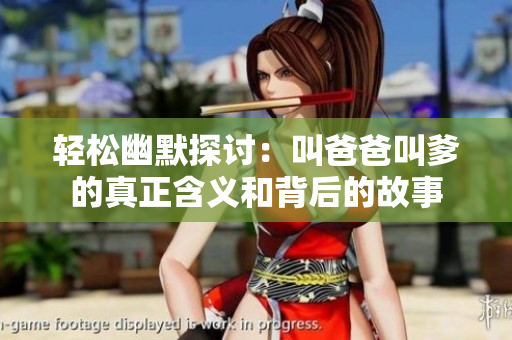 轻松幽默探讨：叫爸爸叫爹的真正含义和背后的故事