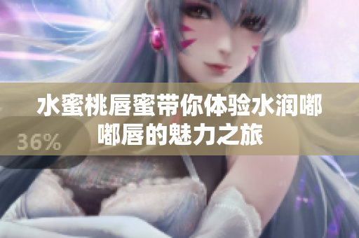 水蜜桃唇蜜带你体验水润嘟嘟唇的魅力之旅