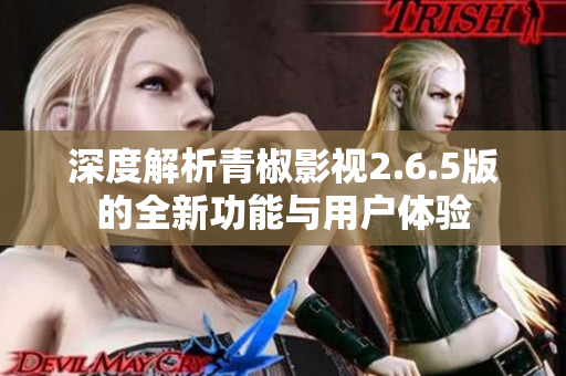 深度解析青椒影视2.6.5版的全新功能与用户体验
