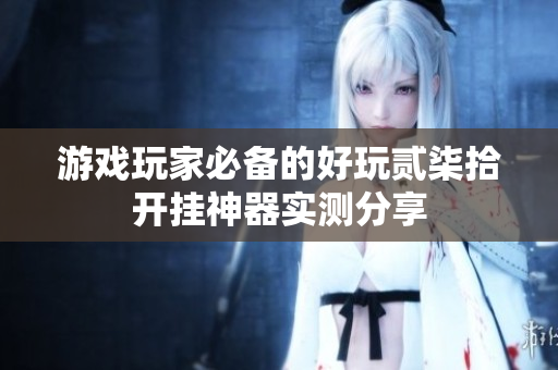 游戏玩家必备的好玩贰柒拾开挂神器实测分享
